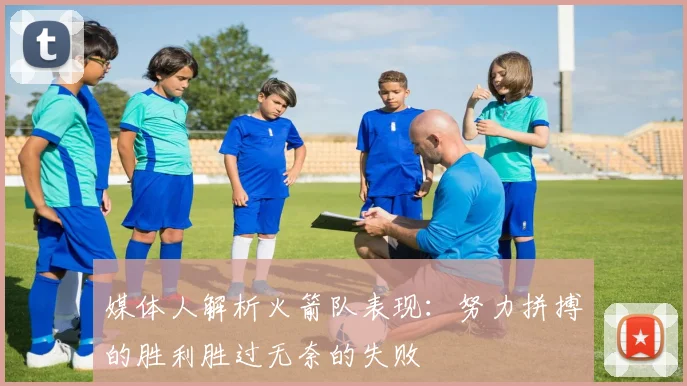 媒体人解析火箭队表现：努力拼搏的胜利胜过无奈的失败
