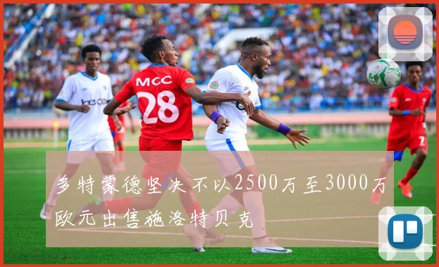 多特蒙德坚决不以2500万至3000万欧元出售施洛特贝克