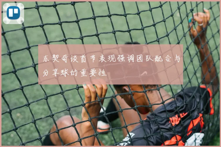 东契奇谈首节表现强调团队配合与分享球的重要性