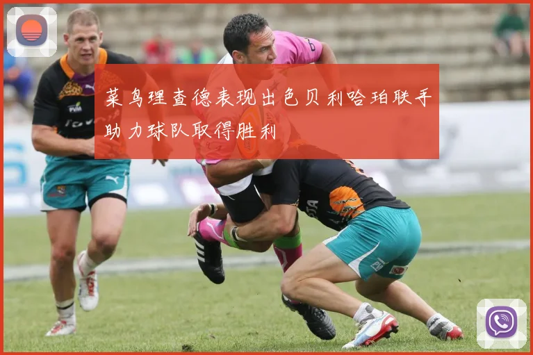 菜鸟理查德表现出色贝利哈珀联手助力球队取得胜利