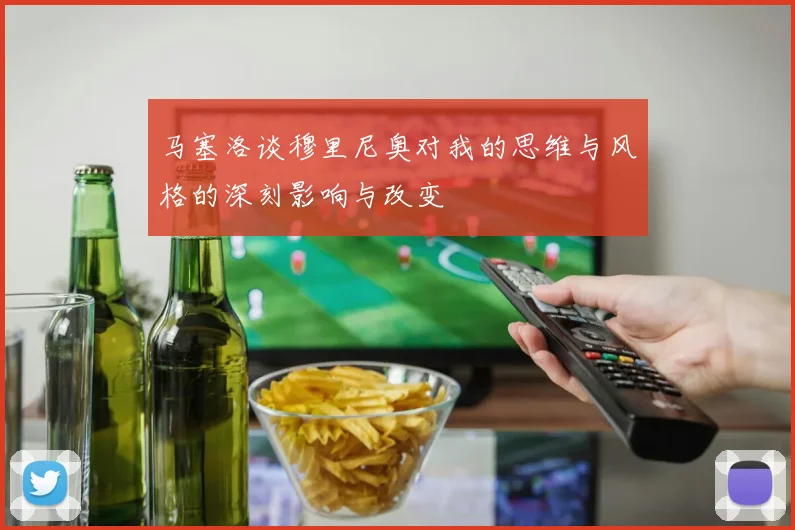 马塞洛谈穆里尼奥对我的思维与风格的深刻影响与改变