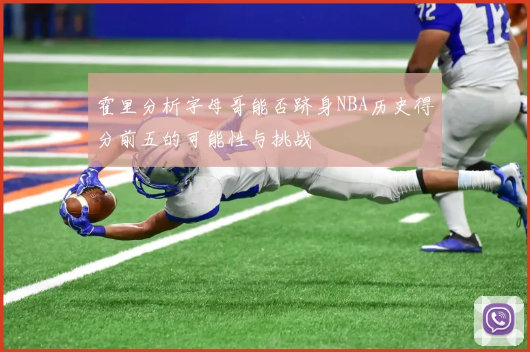 霍里分析字母哥能否跻身NBA历史得分前五的可能性与挑战