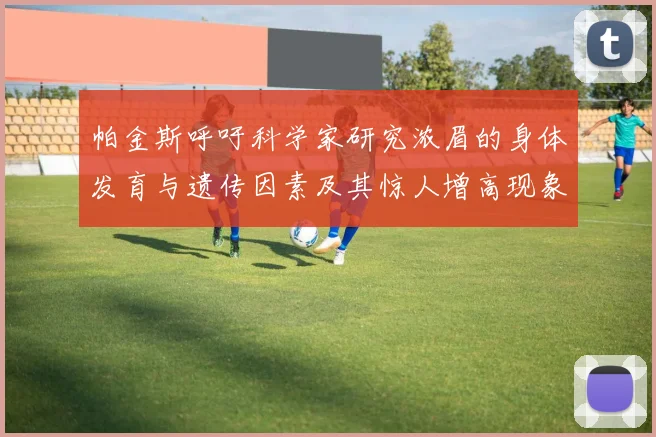 帕金斯呼吁科学家研究浓眉的身体发育与遗传因素及其惊人增高现象