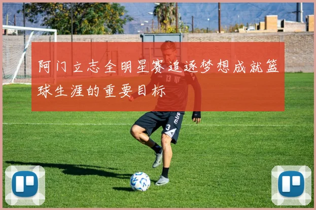 阿门立志全明星赛追逐梦想成就篮球生涯的重要目标