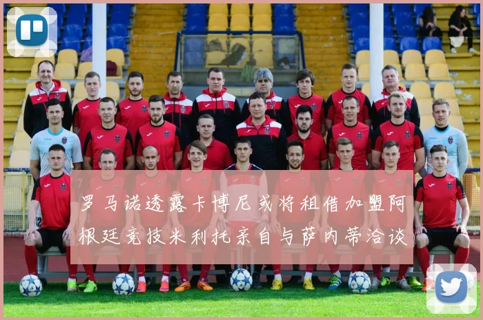 罗马诺透露卡博尼或将租借加盟阿根廷竞技米利托亲自与萨内蒂洽谈