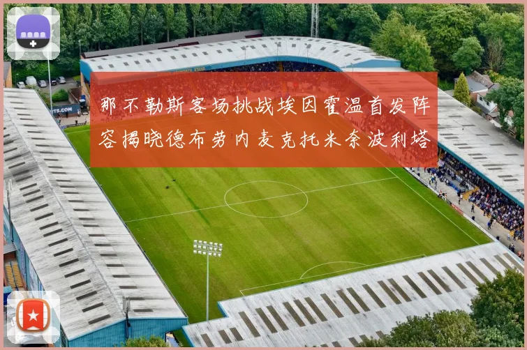 那不勒斯客场挑战埃因霍温首发阵容揭晓德布劳内麦克托米奈波利塔诺领衔出战