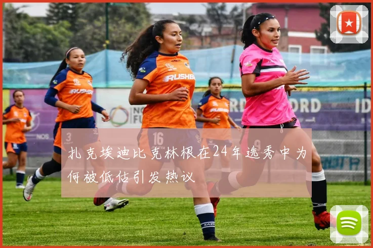 扎克埃迪比克林根在24年选秀中为何被低估引发热议