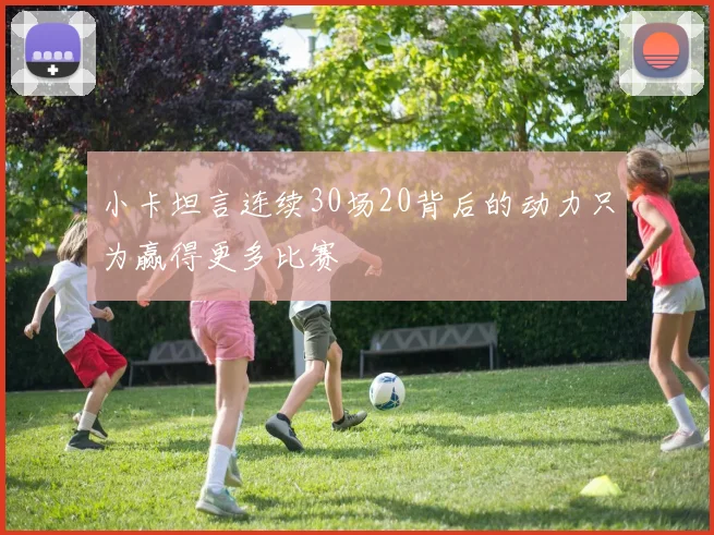 小卡坦言连续30场20背后的动力只为赢得更多比赛