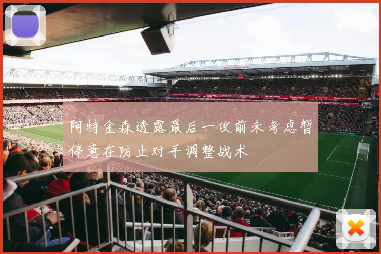 阿特金森透露最后一攻前未考虑暂停意在防止对手调整战术
