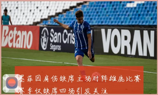 墨菲因肩伤缺席主场对阵雄鹿比赛赛季仅缺席四场引发关注