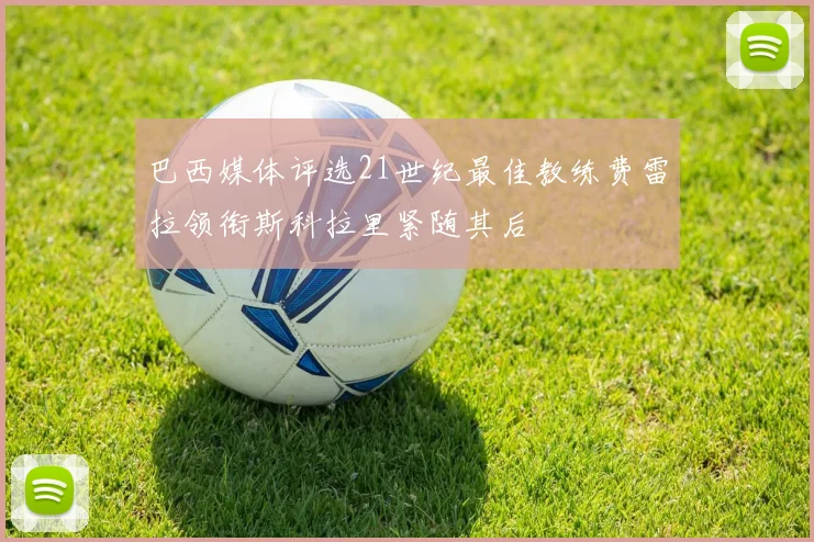 巴西媒体评选21世纪最佳教练费雷拉领衔斯科拉里紧随其后